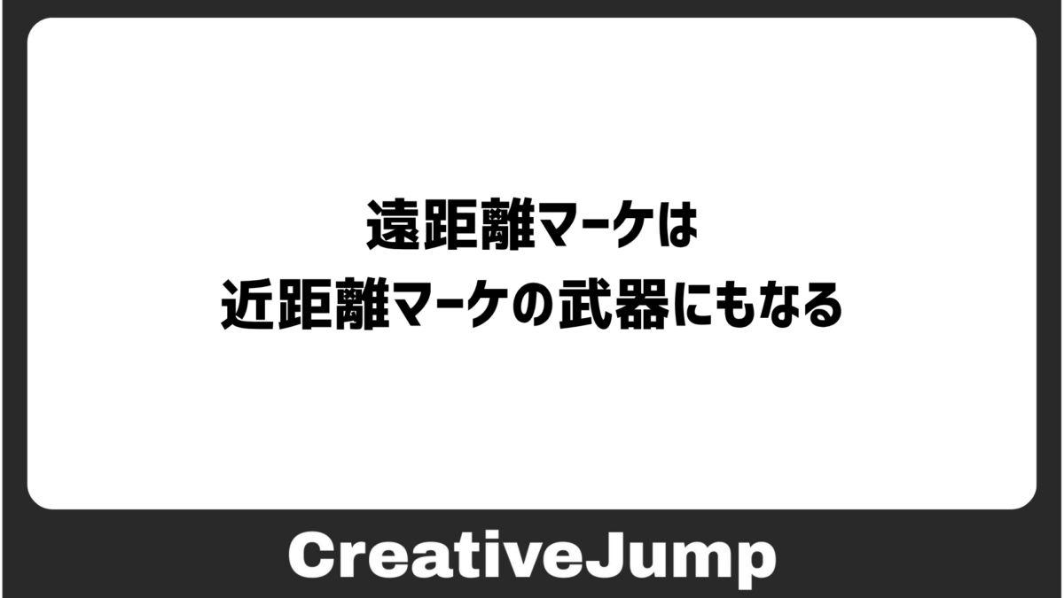 遠距離マーケは、近距離マーケの武器にもなる
