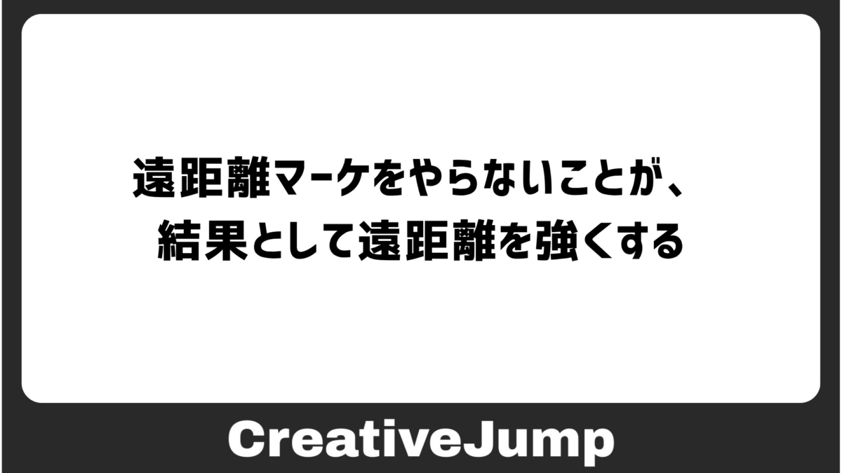 遠距離マーケをやらないことが、結果として遠距離を強くする
