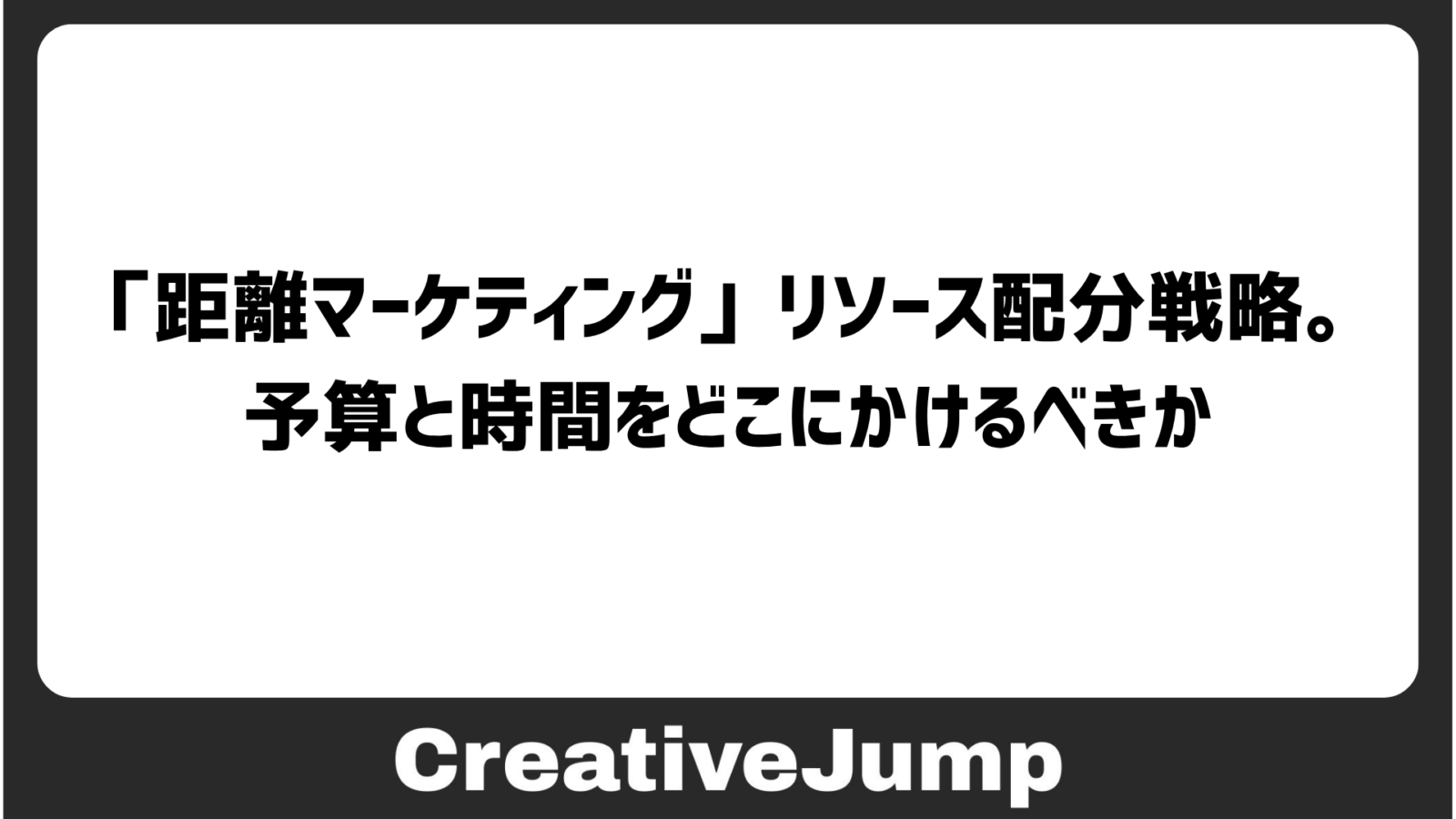 「距離マーケティング」リソース配分戦略。予算と時間をどこにかけるべきか