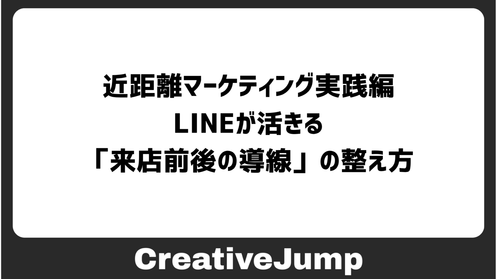 近距離マーケティング実践編　LINEが活きる「来店前後の導線」の整え方