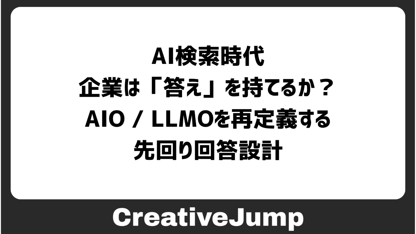 AI検索時代、企業は「答え」を持てるか？AIO / LLMOを再定義する、先回り回答設計