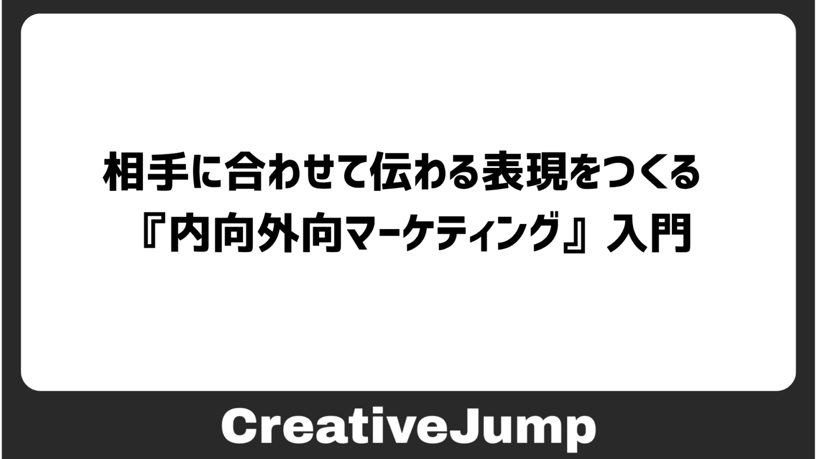 相手に合わせて、伝わる表現をつくる 『内向外向マーケティング』入門